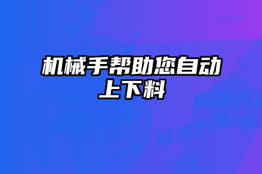 機(jī)械手幫助您自動(dòng)上下料