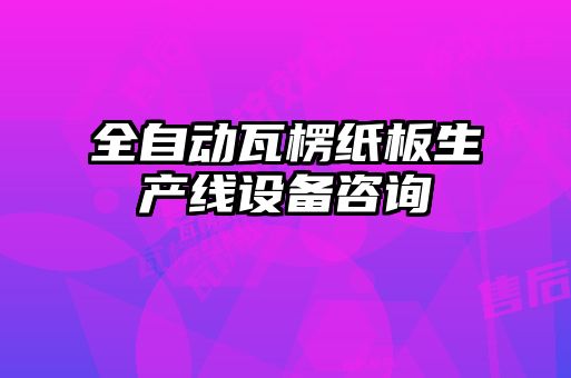 全自動瓦楞紙板生產(chǎn)線設備咨詢