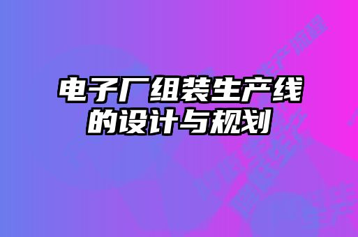 電子廠組裝生產線的設計與規(guī)劃