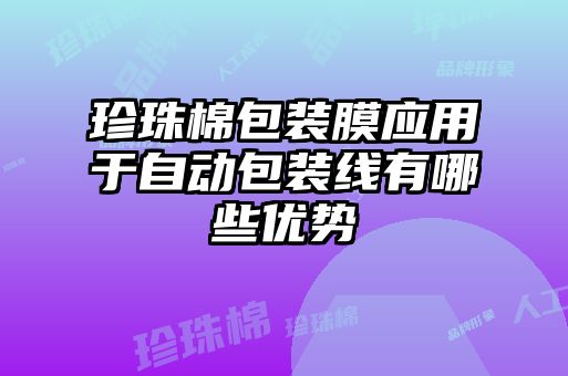 珍珠棉包裝膜應(yīng)用于自動包裝線有哪些優(yōu)勢