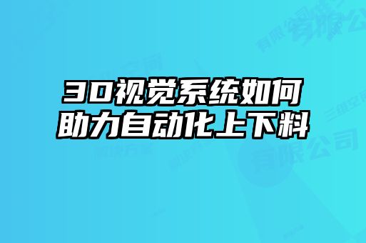 3D視覺系統(tǒng)如何助力自動(dòng)化上下料