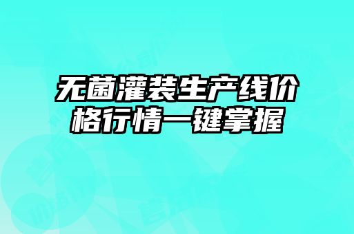 無菌灌裝生產(chǎn)線價格行情一鍵掌握