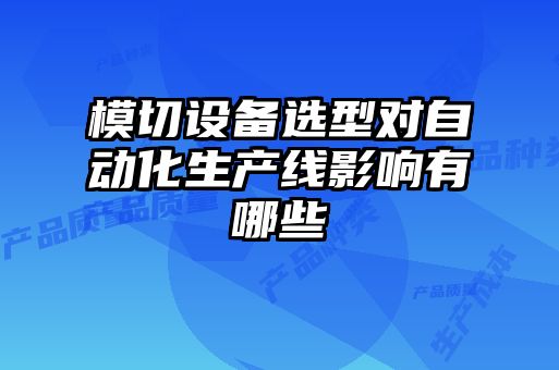 模切設(shè)備選型對自動化生產(chǎn)線影響有哪些