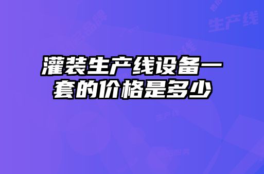 灌裝生產(chǎn)線設(shè)備一套的價格是多少