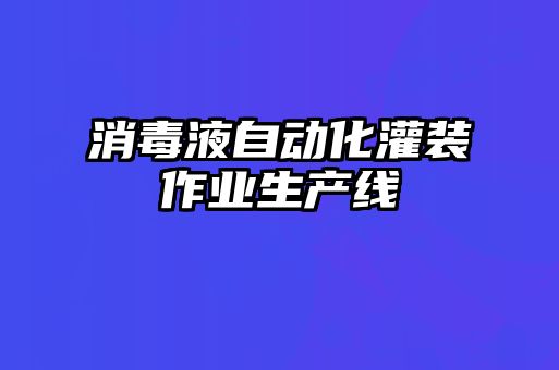 消毒液自動(dòng)化灌裝作業(yè)生產(chǎn)線