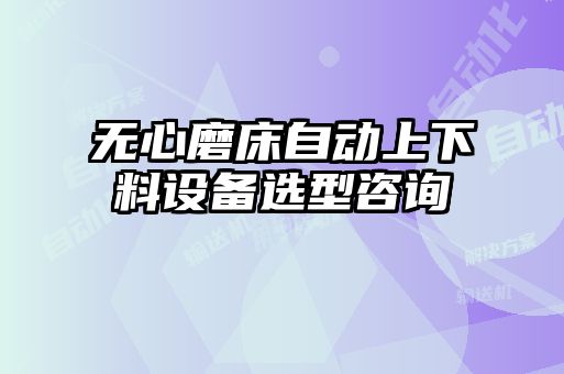 無心磨床自動上下料設(shè)備選型咨詢