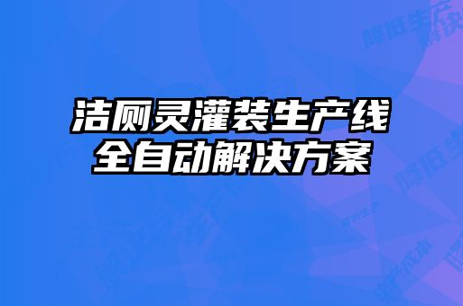 潔廁靈灌裝生產(chǎn)線全自動解決方案