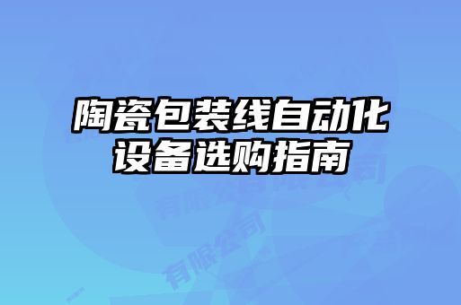 陶瓷包裝線自動化設備選購指南