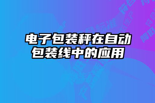 電子包裝秤在自動包裝線中的應用