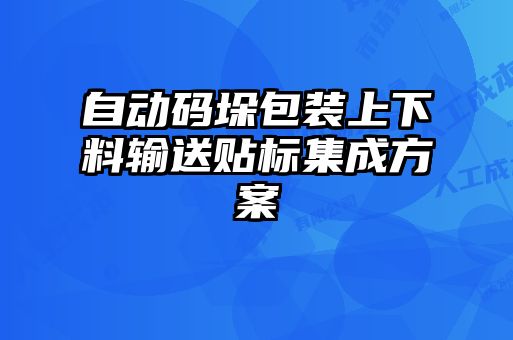 自動(dòng)碼垛包裝上下料輸送貼標(biāo)集成方案