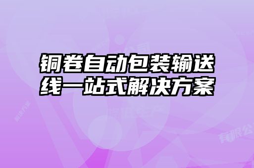 銅卷自動包裝輸送線一站式解決方案