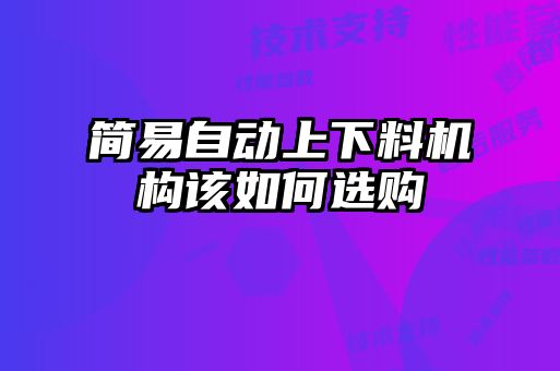 簡易自動上下料機構(gòu)該如何選購