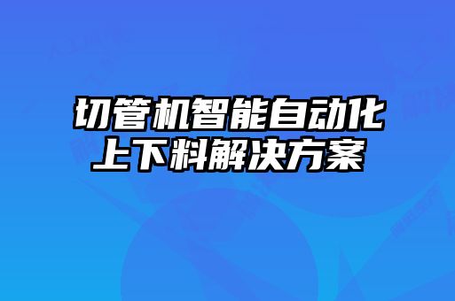 切管機智能自動化上下料解決方案