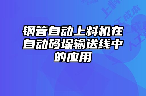 鋼管自動上料機(jī)在自動碼垛輸送線中的應(yīng)用