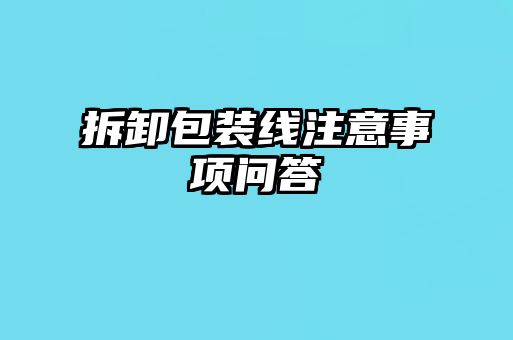 拆卸包裝線(xiàn)注意事項(xiàng)問(wèn)答