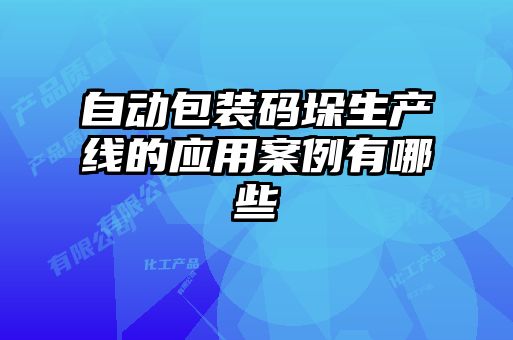 自動包裝碼垛生產(chǎn)線的應(yīng)用案例有哪些