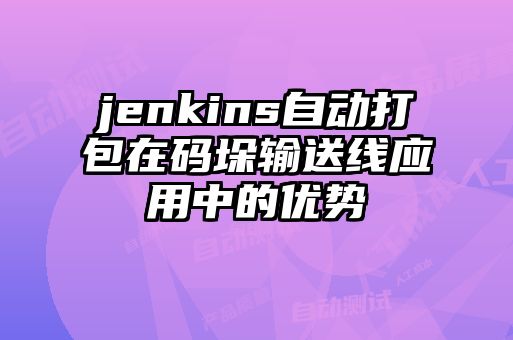 jenkins自動(dòng)打包在碼垛輸送線應(yīng)用中的優(yōu)勢(shì)