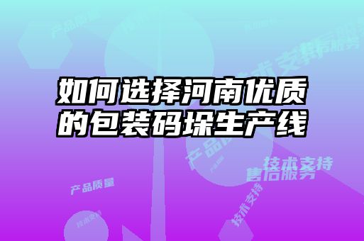 如何選擇河南優(yōu)質(zhì)的包裝碼垛生產(chǎn)線