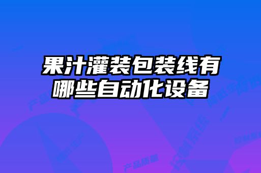 果汁灌裝包裝線有哪些自動化設(shè)備