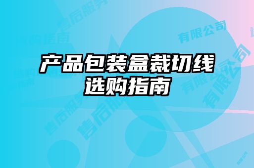 產(chǎn)品包裝盒裁切線選購(gòu)指南