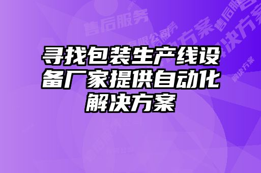 尋找包裝生產(chǎn)線設(shè)備廠家提供自動(dòng)化解決方案