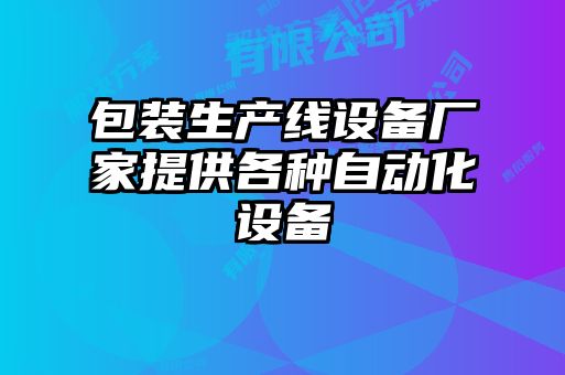 包裝生產(chǎn)線設(shè)備廠家提供各種自動(dòng)化設(shè)備