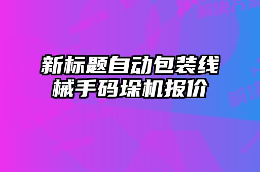 新標(biāo)題自動包裝線械手碼垛機報價