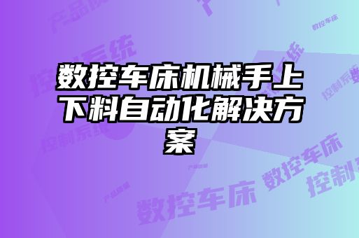 數(shù)控車床機械手上下料自動化解決方案