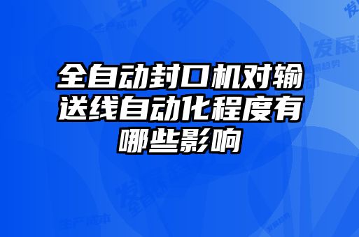 全自動封口機對輸送線自動化程度有哪些影響