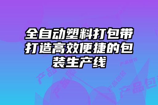 全自動塑料打包帶打造高效便捷的包裝生產線