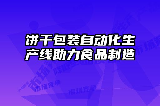 餅干包裝自動化生產(chǎn)線助力食品制造