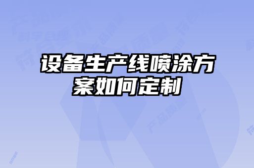 設(shè)備生產(chǎn)線噴涂方案如何定制