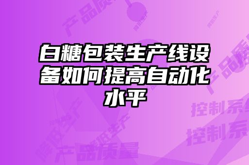 白糖包裝生產(chǎn)線(xiàn)設(shè)備如何提高自動(dòng)化水平