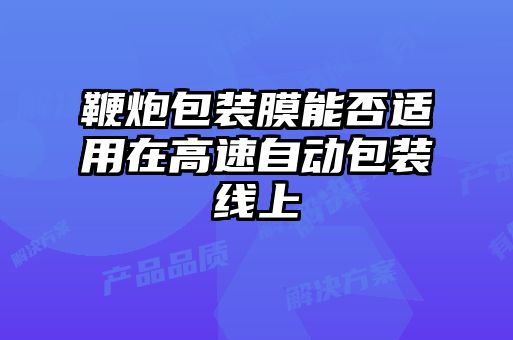 鞭炮包裝膜能否適用在高速自動(dòng)包裝線上