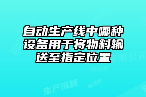 自動生產(chǎn)線中哪種設(shè)備用于將物料輸送至指定位置