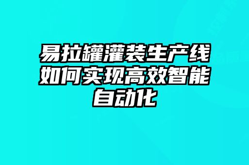 易拉罐灌裝生產(chǎn)線如何實(shí)現(xiàn)高效智能自動(dòng)化