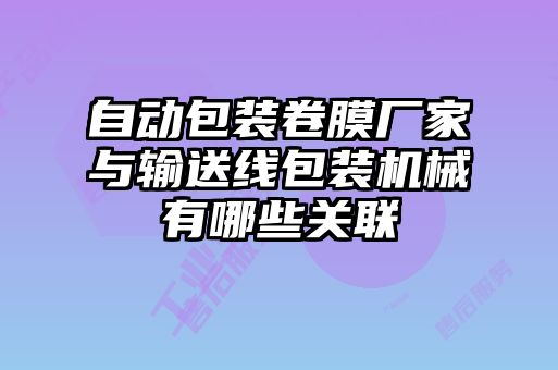 自動包裝卷膜廠家與輸送線包裝機(jī)械有哪些關(guān)聯(lián)